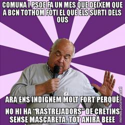 COMUNA I PSOE FA UN MES QUE DEIXEM QUE A BCN TOTHOM FOTI EL QUE ELS SURTI DELS OUS ARA ENS INDIGNEM MOLT FORT PERQUÈ NO HI HA “RASTREJADORS” DE CRETINS SENSE MASCARETA. TOT ANIRÀ BEEE