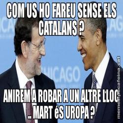 COM US HO FAREU SENSE ELS CATALANS ? ANIREM A ROBAR A UN ALTRE LLOC .. MART éS UROPA ?