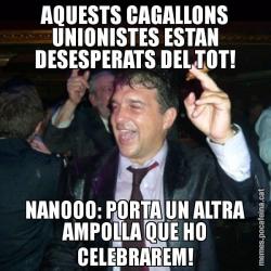 AQUESTS CAGALLONS UNIONISTES ESTAN DESESPERATS DEL TOT! NANOOO: PORTA UN ALTRA AMPOLLA QUE HO CELEBRAREM!