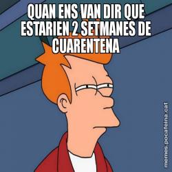 QUAN ENS VAN DIR QUE ESTARIEN 2 SETMANES DE CUARENTENA