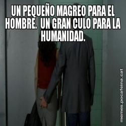 UN PEQUEÑO MAGREO PARA EL HOMBRE.  UN GRAN CULO PARA LA HUMANIDAD.