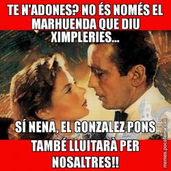 TE N'ADONES? NO ÉS NOMÉS EL MARHUENDA QUE DIU XIMPLERIES... SÍ NENA, EL GONZALEZ PONS TAMBÉ LLUITARÀ PER NOSALTRES!!