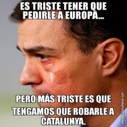 ES TRISTE TENER QUE PEDIRLE A EUROPA... PERO MÁS TRISTE ES QUE TENGAMOS QUE ROBARLE A CATALUNYA.