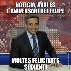 NOTÍCIA, AVUI ES L´ANIVERSARI DEL FELIPE MOLTES FELICITATS SEIXANTI
