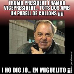 TRUMB PRESIDENT I RAMBO VICEPRESIDENT... TOTS DOS AMB UN PARELL DE COLLONS ¡¡¡¡ I HO DIC JO... EN MIGUELITO ¡¡¡