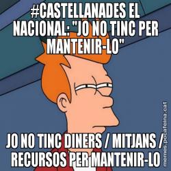 #CASTELLANADES EL NACIONAL: "JO NO TINC PER MANTENIR-LO" JO NO TINC DINERS / MITJANS / RECURSOS PER MANTENIR-LO