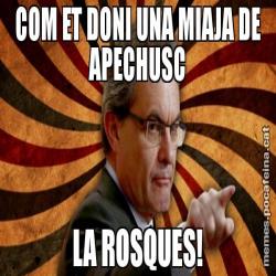 COM ET DONI UNA MIAJA DE APECHUSC LA ROSQUES!