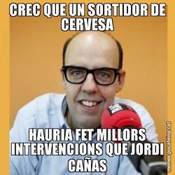 CREC QUE UN SORTIDOR DE CERVESA HAURIA FET MILLORS INTERVENCIONS QUE JORDI CAÑAS