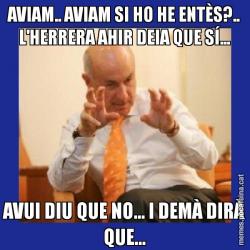 AVIAM.. AVIAM SI HO HE ENTÈS?.. L'HERRERA AHIR DEIA QUE SÍ... AVUI DIU QUE NO... I DEMÀ DIRÀ QUE...