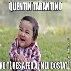 QUENTIN TARANTINO NO TÉ RES A FER AL MEU COSTAT...