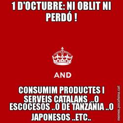 1 D'OCTUBRE: NI OBLIT NI PERDÓ ! CONSUMIM PRODUCTES I SERVEIS CATALANS ...O ESCOCESOS ..O DE TANZÀNIA ..O JAPONESOS ..ETC..