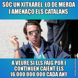 SÓC UN XITXAREL·LO DE MERDA I AMENAÇO ELS CATALANS  A VEURE SI ELS FAIG POR I CONTINUEN CAIENT ELS 16.000.000.000 CADA ANY