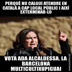 PERQUÈ NO CALGUI ATENDRE EN CATALÀ A CAP LOCAL PÚBLIC I AIXÍ EXTERMINAR-LO VOTA ADA ALCALDESSA. LA BARCELONA MULTICULTIXUPIGUAI