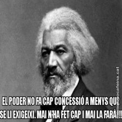EL PODER NO FA CAP CONCESSIÓ A MENYS QUE SE LI EXIGEIXI. MAI N'HA FET CAP I MAI LA FARÀ!!!