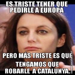 ES TRISTE TENER QUE  PEDIRLE A EUROPA  PERO MÁS TRISTE ES QUE TENGAMOS QUE ROBARLE  A CATALUNYA.