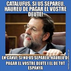 CATALUFUS, SI US SEPAREU, HAUREU DE PAGAR EL VOSTRE DEUTE! EN CANVI, SI NO US SEPAREU, HAUREU DE PAGAR EL VOSTRE DEUTE I EL DE TOT ESPANYA