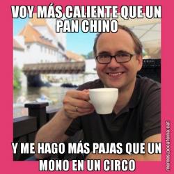 VOY MÁS CALIENTE QUE UN PAN CHINO Y ME HAGO MÁS PAJAS QUE UN MONO EN UN CIRCO