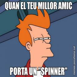 QUAN EL TEU MILLOR AMIC PORTA UN "SPINNER"