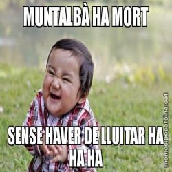 MUNTALBÀ HA MORT SENSE HAVER DE LLUITAR HA HA HA