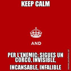 KEEP CALM PER L'ENEMIC: SIGUES UN CORCÓ, INVISIBLE, INCANSABLE, INFALIBLE