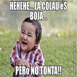 HEHEHE... LA COLAU éS BOJA... PERò NO TONTA!!