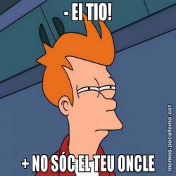 - EI TIO! + NO SÓC EL TEU ONCLE
