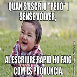 QUAN S'ESCRIU "PERO" I SENSE VOLVER,  AL ESCRIURE RÀPID HO FAIG COM ES PRONUNCIA.