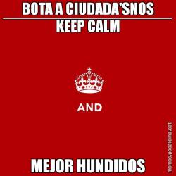 BOTA A CIUDADA'SNOS ________________________ KEEP CALM MEJOR HUNDIDOS