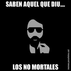 SABEN AQUEL QUE DIU.... LOS NO MORTALES
