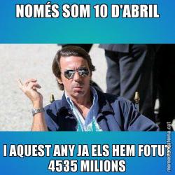 NOMÉS SOM 10 D'ABRIL I AQUEST ANY JA ELS HEM FOTUT 4535 MILIONS