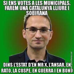 SI ENS VOTES A LES MUNICIPALS. FAREM UNA CATALUNYA LLIURE I SOBIRANA DINS L'ESTAT D'EN MR X, L'ANSAR, EN RATO, LA COSPE, EN GUERRA I EN BONO