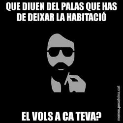 QUE DIUEN DEL PALAS QUE HAS DE DEIXAR LA HABITACIÓ EL VOLS A CA TEVA?
