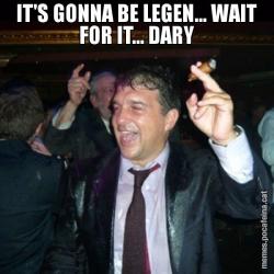 IT'S GONNA BE LEGEN... WAIT FOR IT... DARY
