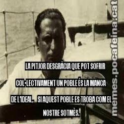 LA PITJOR DESGRÀCIA QUE POT SOFRIR COL•LECTIVAMENT UN POBLE ÉS LA MANCA DE L’IDEAL,     SI AQUEST POBLE ES TROBA COM EL NOSTRE SOTMÈS.