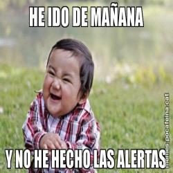 HE IDO DE MAÑANA Y NO HE HECHO LAS ALERTAS