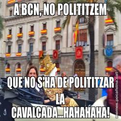 A BCN, NO POLITITZEM QUE NO S'HA DE POLITITZAR LA CAVALCADA...HAHAHAHA!
