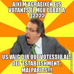 AIXÍ M'AGRAEIXEN ELS VOTANTS EL MEU DEBAT A 3???? US VAIG DIR QUE VOTESSIU ALS DEL 'ESTABLISHMENT', MALPARITS!!!