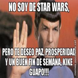 NO SOY DE STAR WARS, PERO TE DESEO PAZ, PROSPERIDAD Y UN BUEN FIN DE SEMANA, KIKE GUAPO!!!