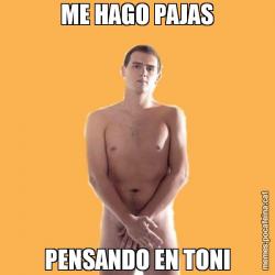 ME HAGO PAJAS PENSANDO EN TONI