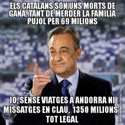 ELS CATALANS SÓN UNS MORTS DE GANA. TANT DE MERDER LA FAMILIA PUJOL PER 69 MILIONS JO, SENSE VIATGES A ANDORRA NI MISSATGES EN CLAU,  1350 MILIONS I TOT LEGAL