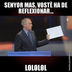 SENYOR MAS, VOSTÈ HA DE REFLEXIONAR... LOLOLOL