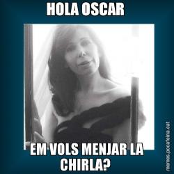 HOLA OSCAR  EM VOLS MENJAR LA CHIRLA?