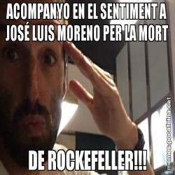 ACOMPANYO EN EL SENTIMENT A JOSÉ LUIS MORENO PER LA MORT DE ROCKEFELLER!!!