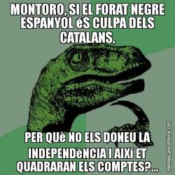 MONTORO, SI EL FORAT NEGRE ESPANYOL éS CULPA DELS CATALANS, PER QUè NO ELS DONEU LA INDEPENDèNCIA I AIXí ET QUADRARAN ELS COMPTES?...
