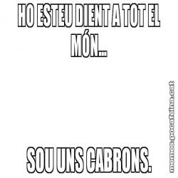 HO ESTEU DIENT A TOT EL MÓN... SOU UNS CABRONS.