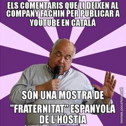 ELS COMENTARIS QUE LI DEIXEN AL COMPANY FACHIN PER PUBLICAR A YOUTUBE EN CATALÀ SÓN UNA MOSTRA DE "FRATERNITAT" ESPANYOLA DE L'HÒSTIA
