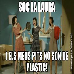 SOC LA LAURA I ELS MEUS PITS NO SON DE PLASTIC!