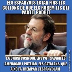 ELS ESPANYOLS ESTAN FINS ELS COLLONS DE QUE ELS ROBEM ELS DEL PARTIT PODRIT LA ÚNICA COSA QUE ENS POT SALVAR ÉS AMENAÇAR I PUTEJAR  ELS CATALANS, QUE AIXÒ FA TREMPAR L'ESPANYOLAM