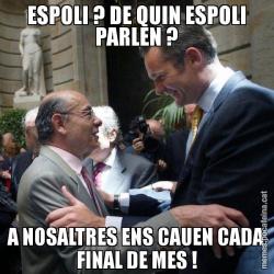 ESPOLI ? DE QUIN ESPOLI PARLEN ? A NOSALTRES ENS CAUEN CADA FINAL DE MES !