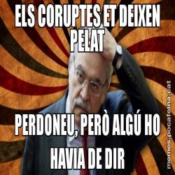ELS CORUPTES ET DEIXEN PELAT PERDONEU, PERÒ ALGÚ HO HAVIA DE DIR